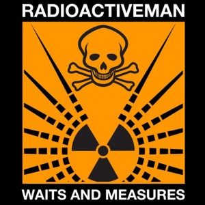 Radioactive Man 'Waits & Measures'
